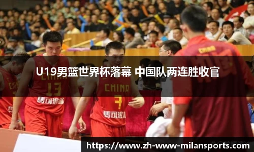 U19男篮世界杯落幕 中国队两连胜收官